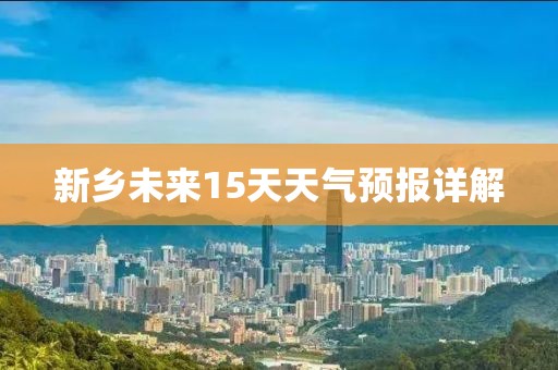 新乡未来15天天气预报详解