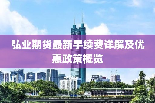 弘业期货最新手续费详解及优惠政策概览