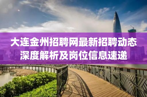 大连金州招聘网最新招聘动态深度解析及岗位信息速递