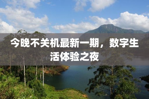 今晚不关机最新一期，数字生活体验之夜