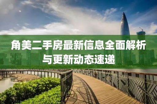 角美二手房最新信息全面解析与更新动态速递