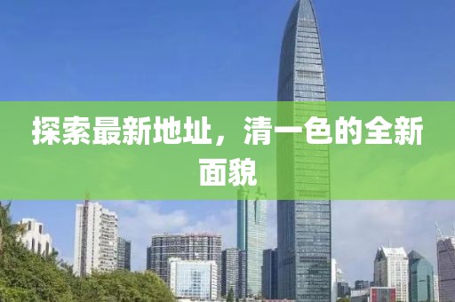 探索最新地址，清一色的全新面貌
