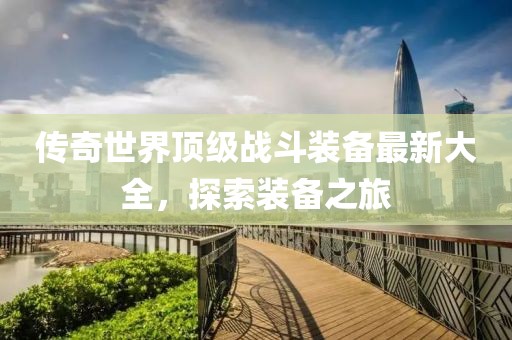 传奇世界顶级战斗装备最新大全，探索装备之旅