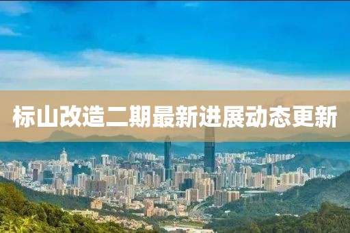 标山改造二期最新进展动态更新