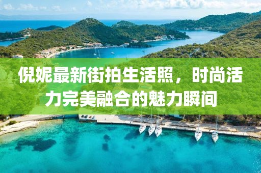 倪妮最新街拍生活照，时尚活力完美融合的魅力瞬间