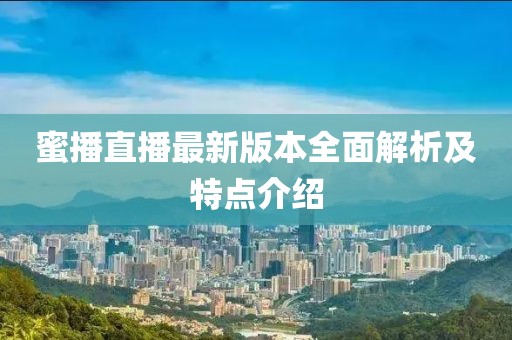 蜜播直播最新版本全面解析及特点介绍