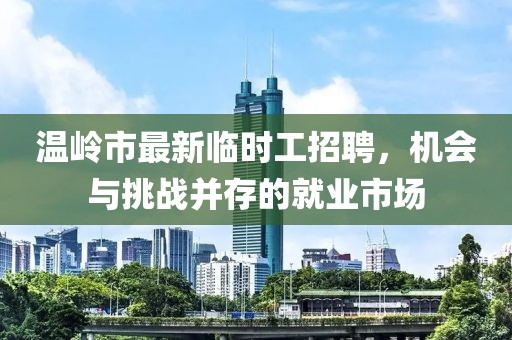温岭市最新临时工招聘，机会与挑战并存的就业市场
