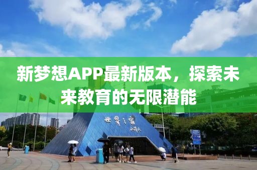 新梦想APP最新版本，探索未来教育的无限潜能