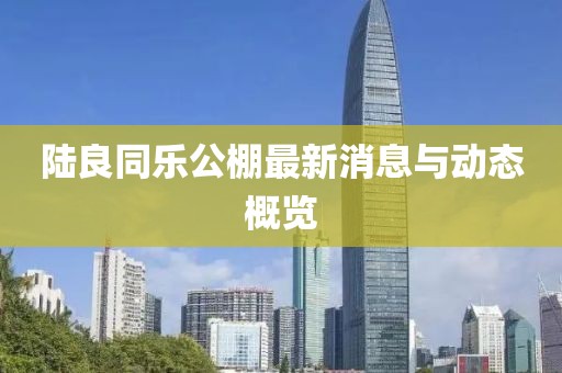 陆良同乐公棚最新消息与动态概览