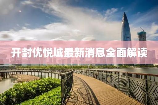 开封优悦城最新消息全面解读