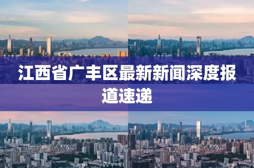江西省广丰区最新新闻深度报道速递