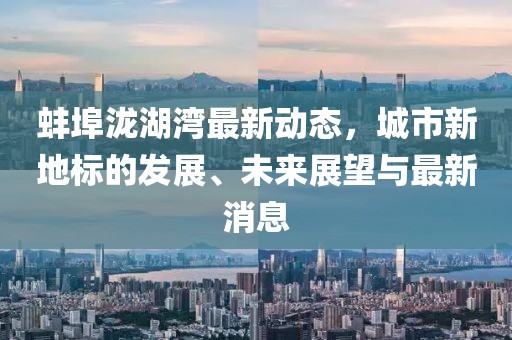 蚌埠泷湖湾最新动态，城市新地标的发展、未来展望与最新消息