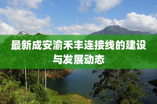 最新成安渝禾丰连接线的建设与发展动态