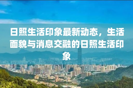 日照生活印象最新动态，生活面貌与消息交融的日照生活印象