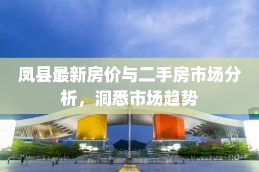 凤县最新房价与二手房市场分析，洞悉市场趋势