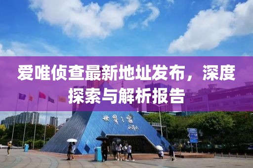 爱唯侦查最新地址发布，深度探索与解析报告
