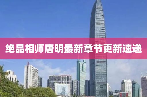 绝品相师唐明最新章节更新速递