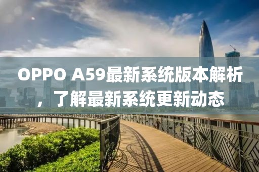OPPO A59最新系统版本解析，了解最新系统更新动态