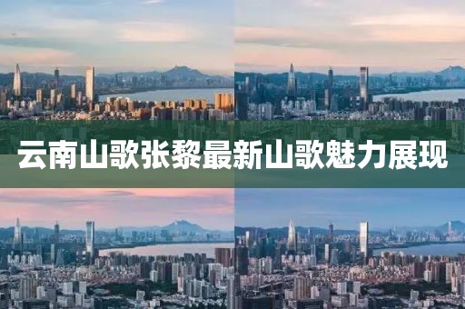 云南山歌张黎最新山歌魅力展现
