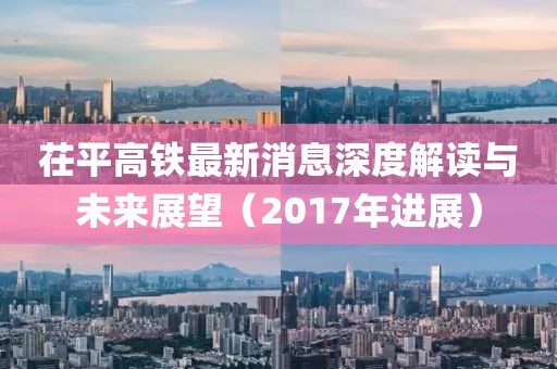 茌平高铁最新消息深度解读与未来展望（2017年进展）