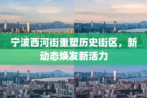 宁波西河街重塑历史街区，新动态焕发新活力