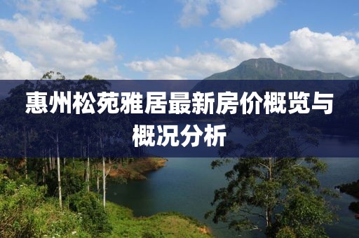 惠州松苑雅居最新房价概览与概况分析