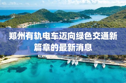 郑州有轨电车迈向绿色交通新篇章的最新消息
