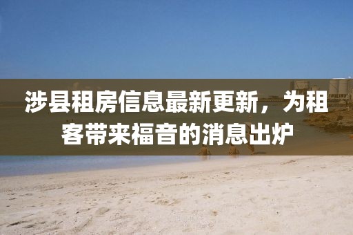 涉县租房信息最新更新，为租客带来福音的消息出炉