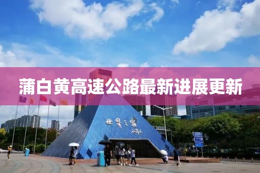 蒲白黄高速公路最新进展更新