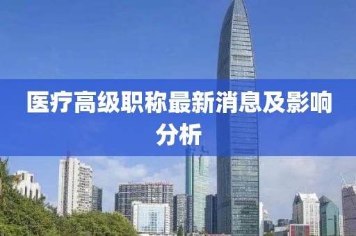 医疗高级职称最新消息及影响分析
