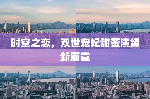 时空之恋，双世宠妃甜蜜演绎新篇章