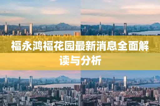 福永鸿福花园最新消息全面解读与分析