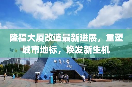隆福大厦改造最新进展，重塑城市地标，焕发新生机
