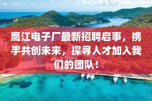 鹰江电子厂最新招聘启事，携手共创未来，探寻人才加入我们的团队！