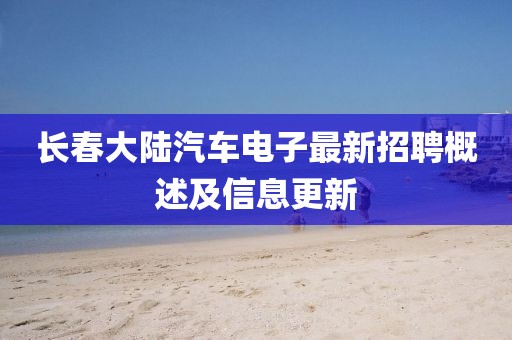 长春大陆汽车电子最新招聘概述及信息更新