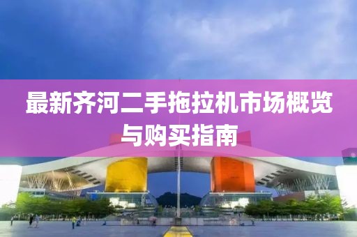 最新齐河二手拖拉机市场概览与购买指南