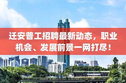 迁安普工招聘最新动态，职业机会、发展前景一网打尽！