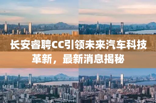 长安睿聘CC引领未来汽车科技革新，最新消息揭秘