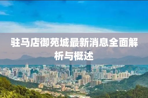 驻马店御苑城最新消息全面解析与概述