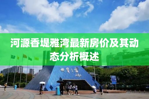 河源香堤雅湾最新房价及其动态分析概述