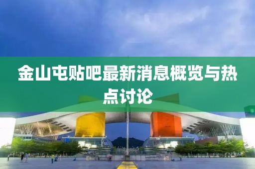 金山屯贴吧最新消息概览与热点讨论