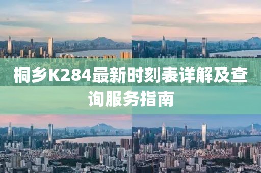 桐乡K284最新时刻表详解及查询服务指南