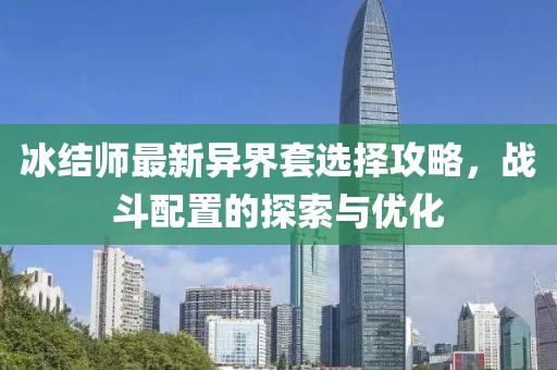 冰结师最新异界套选择攻略，战斗配置的探索与优化