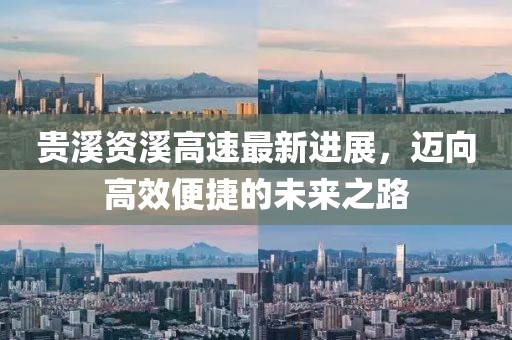 贵溪资溪高速最新进展，迈向高效便捷的未来之路