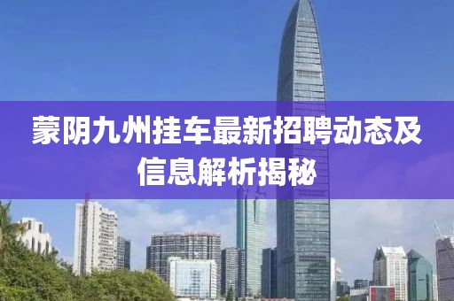 蒙阴九州挂车最新招聘动态及信息解析揭秘