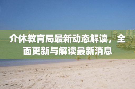 介休教育局最新动态解读，全面更新与解读最新消息