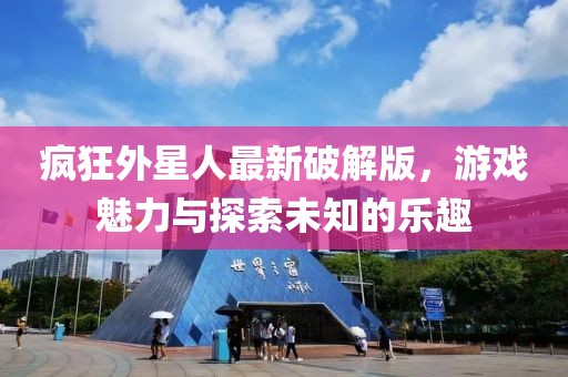 疯狂外星人最新破解版，游戏魅力与探索未知的乐趣