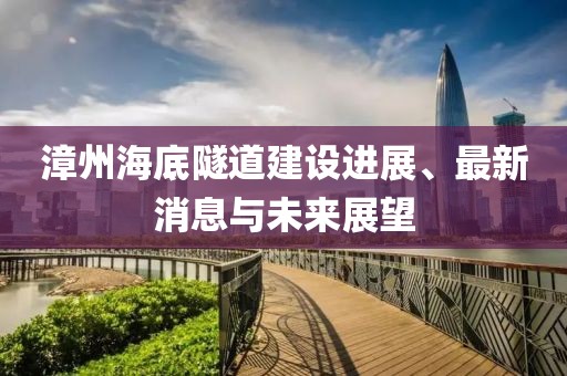 漳州海底隧道建设进展、最新消息与未来展望