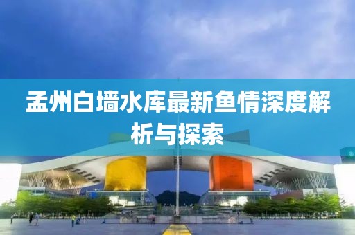 孟州白墙水库最新鱼情深度解析与探索
