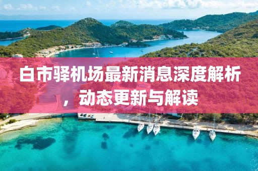 白市驿机场最新消息深度解析，动态更新与解读